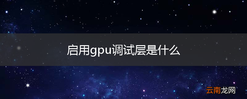 启用gpu调试层是什么
