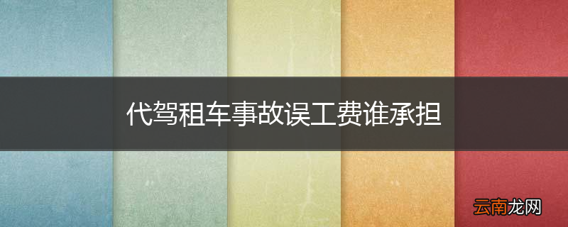 代驾租车事故误工费谁承担