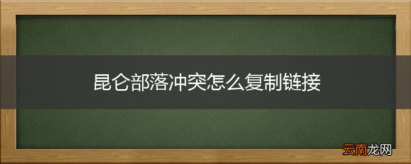 昆仑部落冲突怎么复制链接