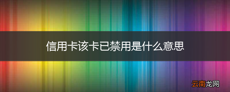 信用卡该卡已禁用是什么意思