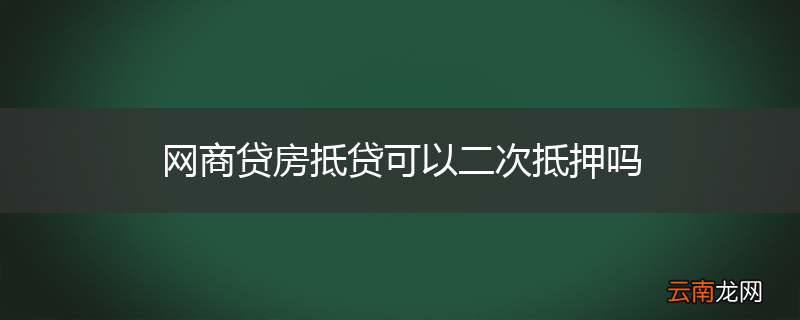 网商贷房抵贷可以二次抵押吗