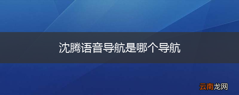 沈腾语音导航是哪个导航