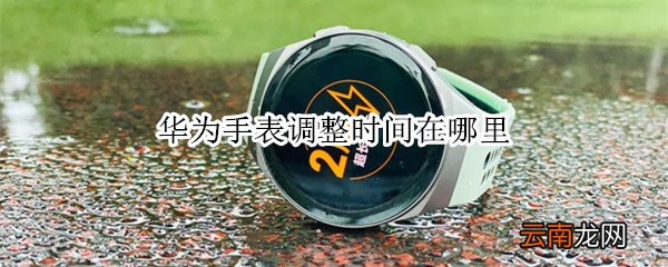 华为手表调整时间在哪里