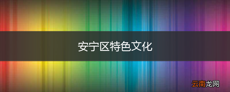 安宁区特色文化