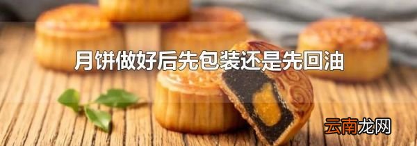 月饼做好后先包装还是先回油