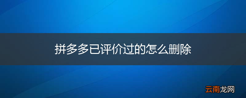 拼多多已评价过的怎么删除