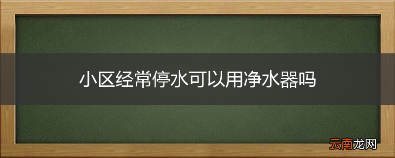 小区经常停水可以用净水器吗