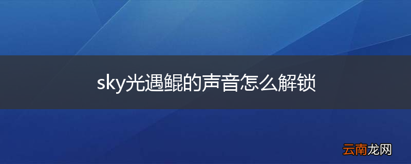 sky光遇鲲的声音怎么解锁