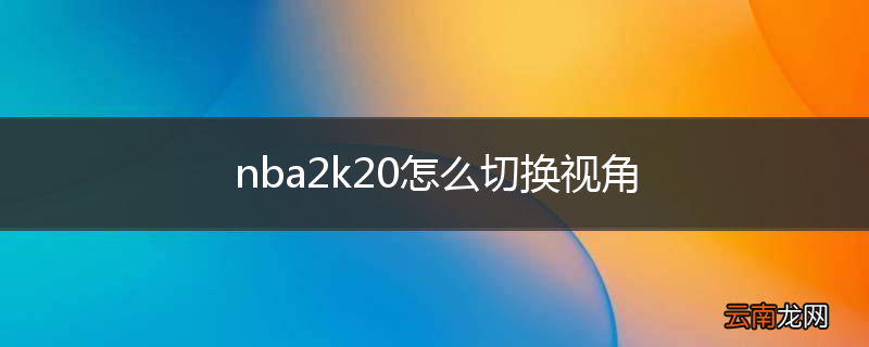 nba2k20怎么切换视角