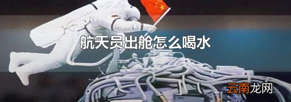 航天员出舱怎么喝水