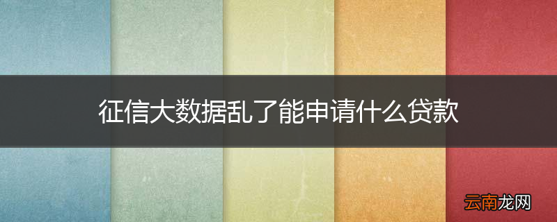 征信大数据乱了能申请什么贷款