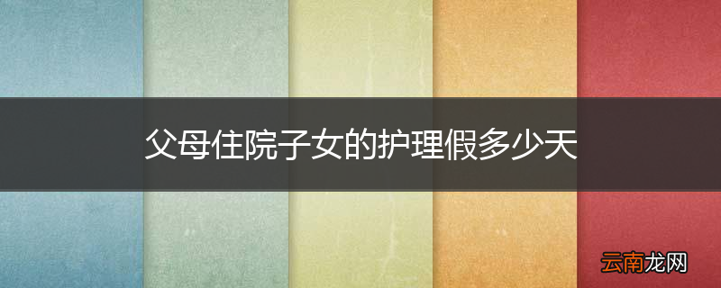 父母住院子女的护理假多少天