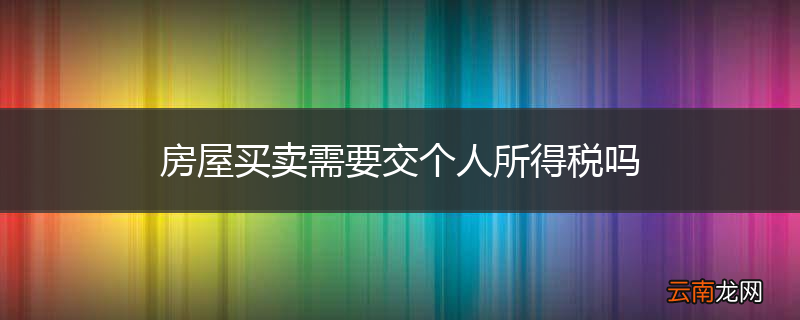 房屋买卖需要交个人所得税吗