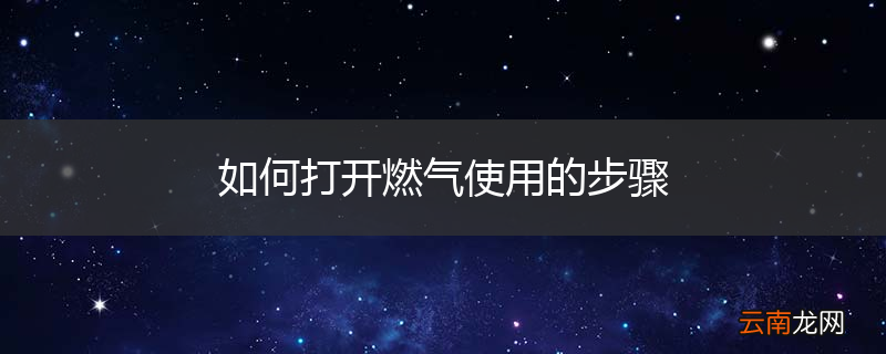 如何打开燃气使用的步骤