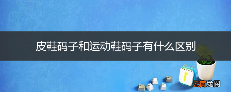 皮鞋码子和运动鞋码子有什么区别