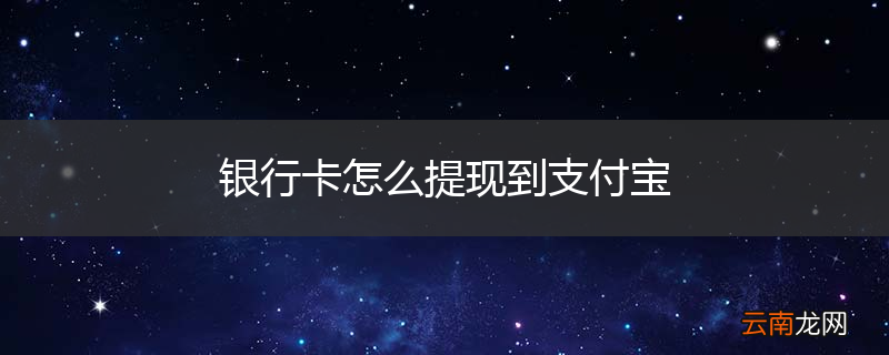 银行卡怎么提现到支付宝