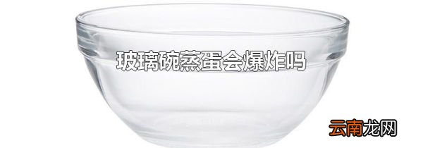 玻璃碗蒸蛋会爆炸吗