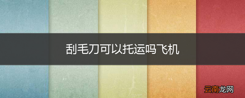 刮毛刀可以托运吗飞机