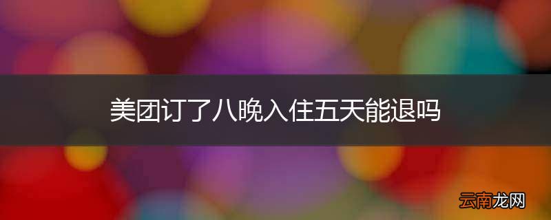 美团订了八晚入住五天能退吗