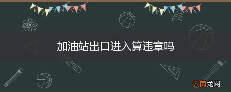 加油站出口进入算违章吗