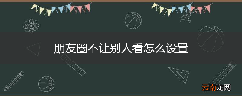 朋友圈不让别人看怎么设置