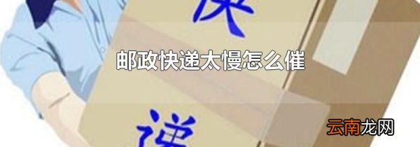 邮政快递太慢怎么催