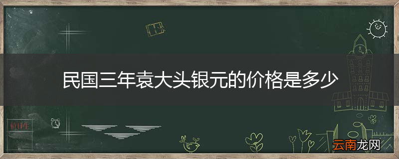 民国三年袁大头银元的价格是多少