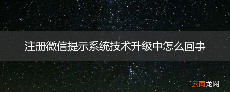 注册微信提示系统技术升级中怎么回事