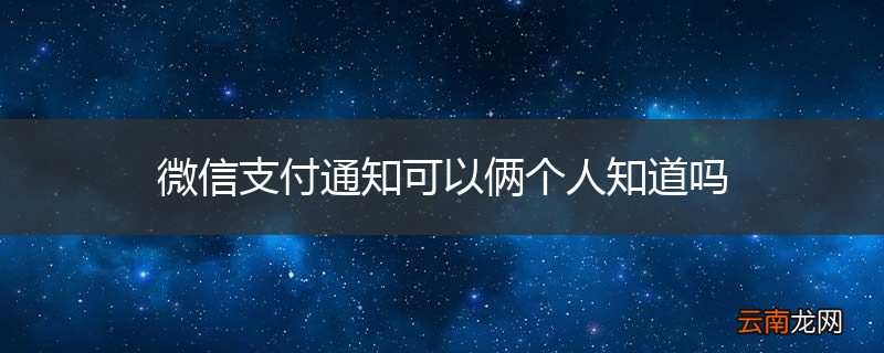 微信支付通知可以俩个人知道吗
