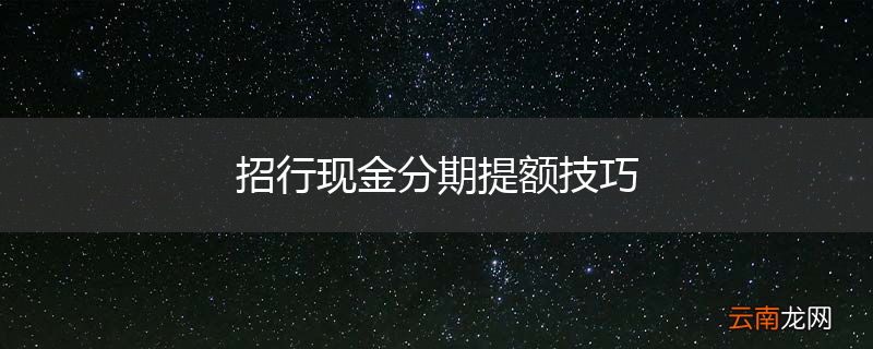 招行现金分期提额技巧