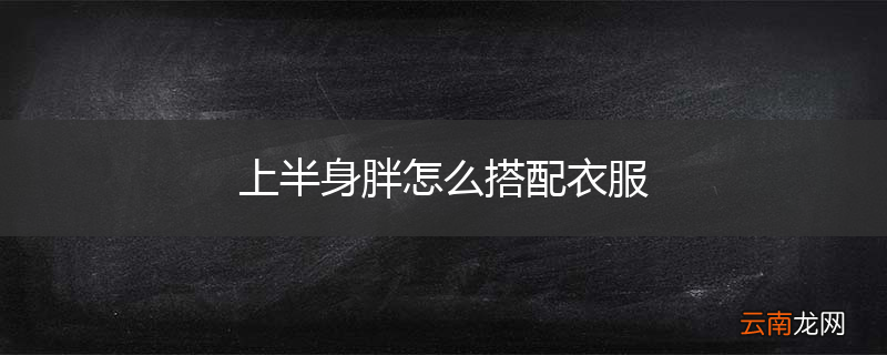 上半身胖怎么搭配衣服