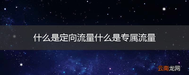 什么是定向流量什么是专属流量