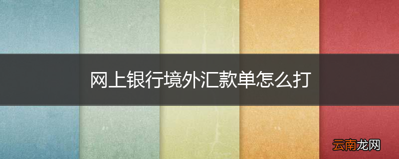 网上银行境外汇款单怎么打