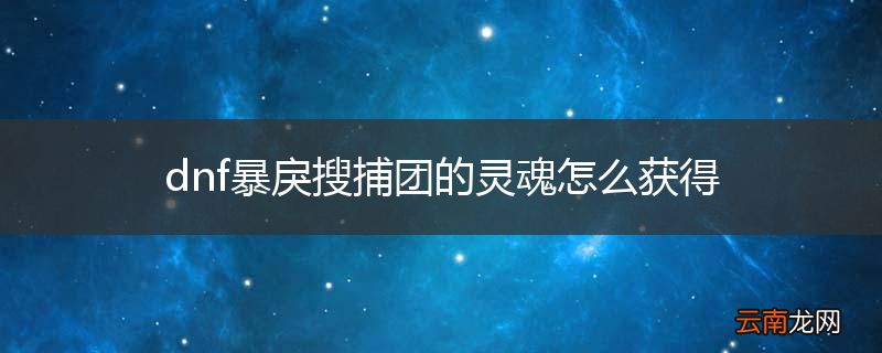 dnf暴戾搜捕团的灵魂怎么获得