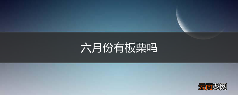 六月份有板栗吗