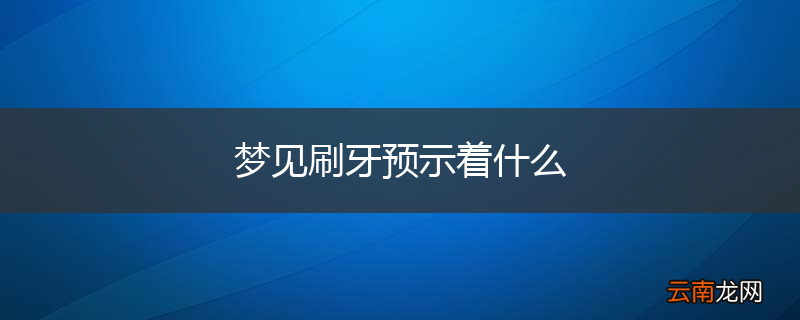 梦见刷牙预示着什么