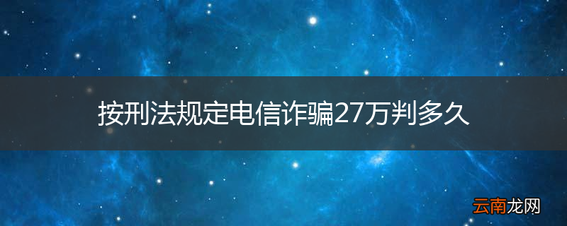按刑法规定电信诈骗27万判多久