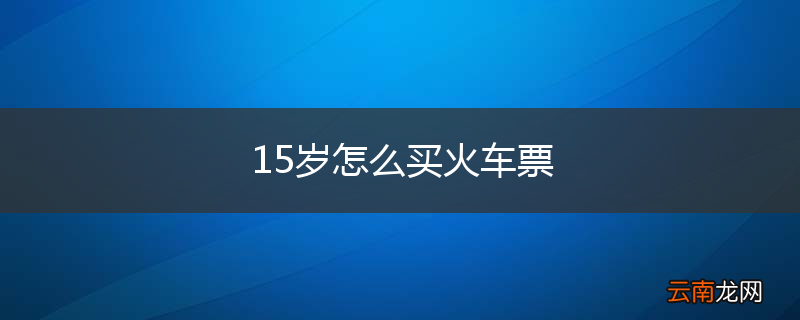 15岁怎么买火车票