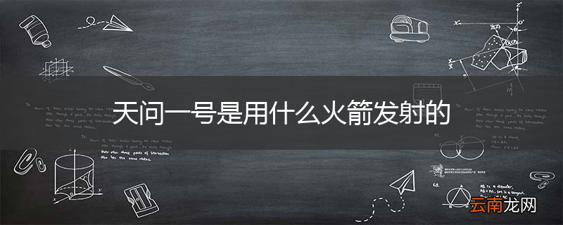 天问一号是用什么火箭发射的