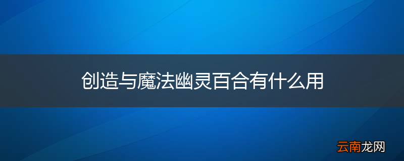 创造与魔法幽灵百合有什么用