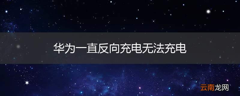 华为一直反向充电无法充电