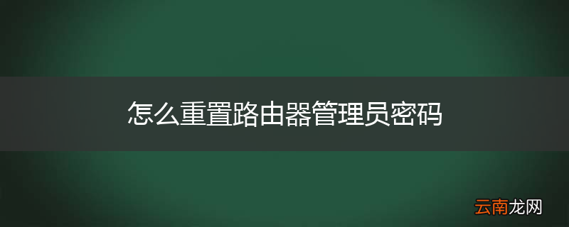 怎么重置路由器管理员密码