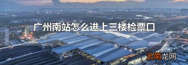 广州南站怎么进上三楼检票口