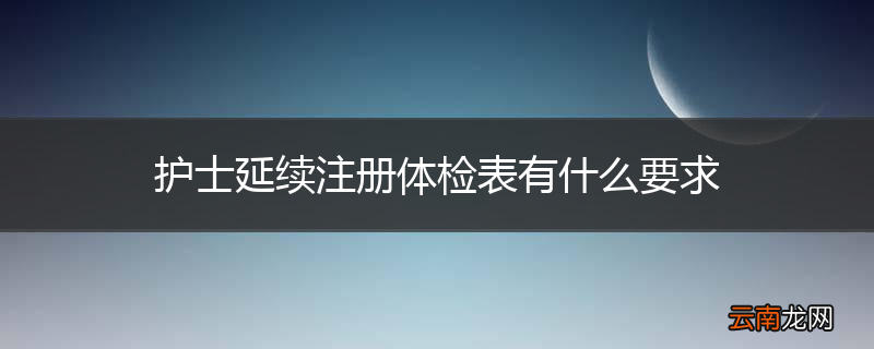护士延续注册体检表有什么要求