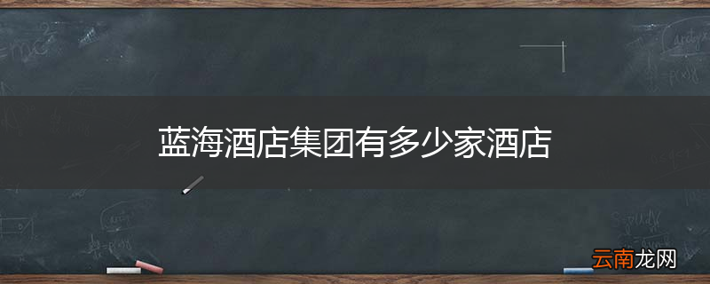 蓝海酒店集团有多少家酒店