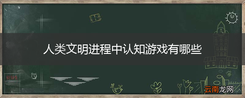 人类文明进程中认知游戏有哪些