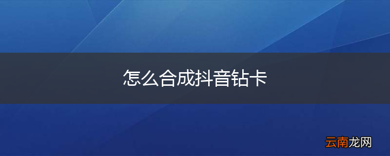 怎么合成抖音钻卡