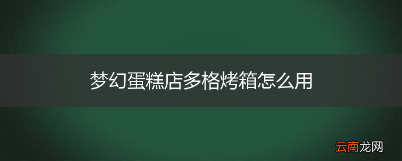 梦幻蛋糕店多格烤箱怎么用