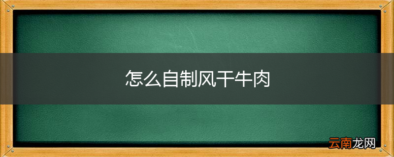 怎么自制风干牛肉