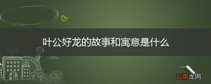 叶公好龙的故事和寓意是什么